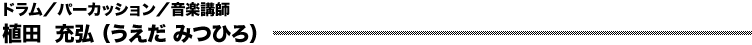 ドラム／パーカッション／音楽講師　植田  充弘 （うえだ みつひろ）